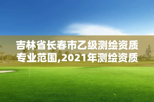 吉林省长春市乙级测绘资质专业范围,2021年测绘资质专业标准