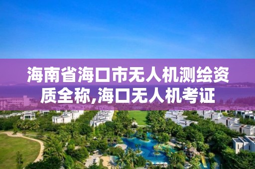 海南省海口市无人机测绘资质全称,海口无人机考证