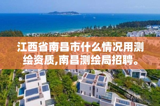 江西省南昌市什么情况用测绘资质,南昌测绘局招聘。