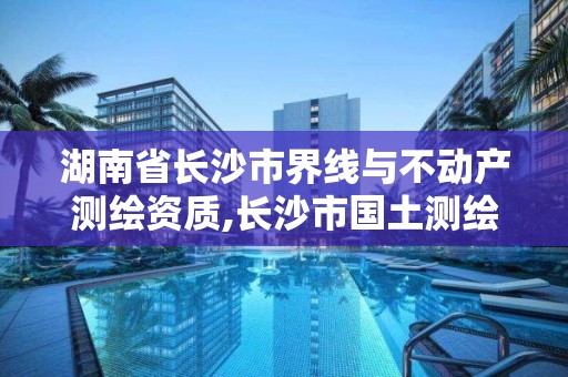 湖南省长沙市界线与不动产测绘资质,长沙市国土测绘院。