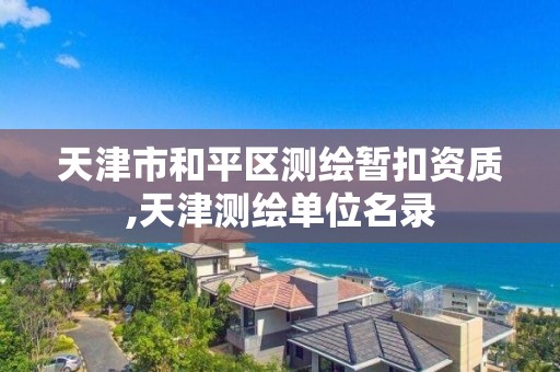 天津市和平区测绘暂扣资质,天津测绘单位名录