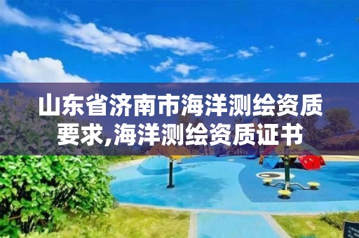 山东省济南市海洋测绘资质要求,海洋测绘资质证书