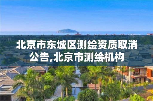 北京市东城区测绘资质取消公告,北京市测绘机构