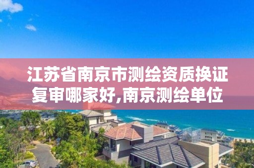 江苏省南京市测绘资质换证复审哪家好,南京测绘单位