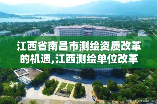 江西省南昌市测绘资质改革的机遇,江西测绘单位改革