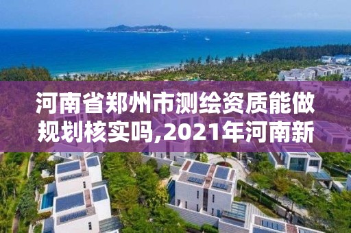 河南省郑州市测绘资质能做规划核实吗,2021年河南新测绘资质办理。