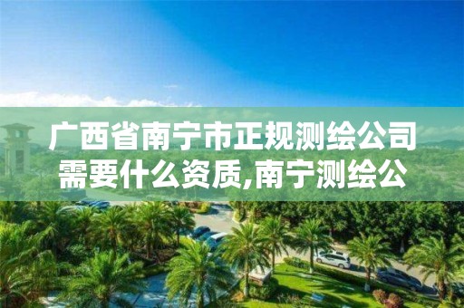 广西省南宁市正规测绘公司需要什么资质,南宁测绘公司怎么收费标准。