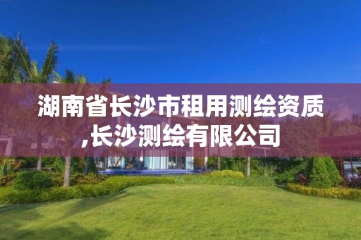 湖南省长沙市租用测绘资质,长沙测绘有限公司