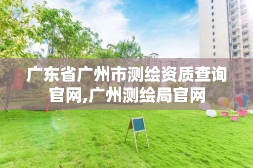 广东省广州市测绘资质查询官网,广州测绘局官网