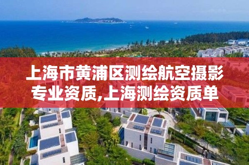 上海市黄浦区测绘航空摄影专业资质,上海测绘资质单位。