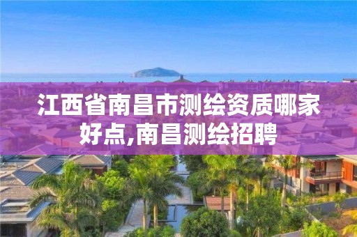 江西省南昌市测绘资质哪家好点,南昌测绘招聘