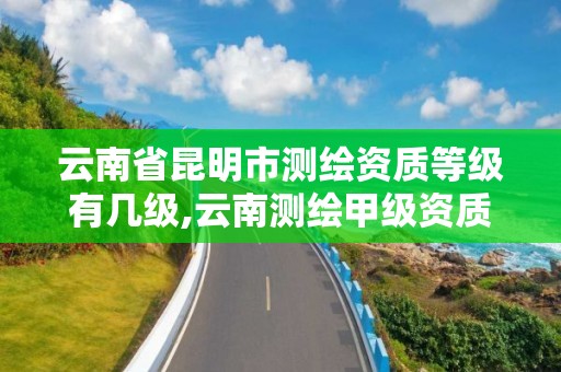 云南省昆明市测绘资质等级有几级,云南测绘甲级资质单位