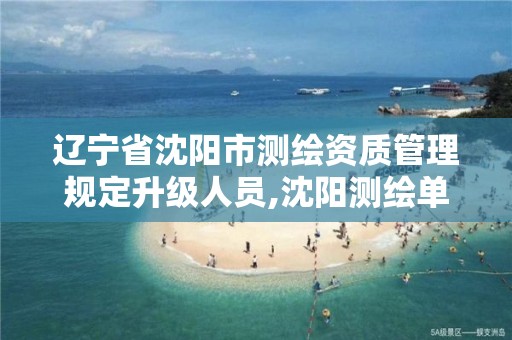 辽宁省沈阳市测绘资质管理规定升级人员,沈阳测绘单位