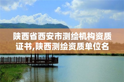 陕西省西安市测绘机构资质证书,陕西测绘资质单位名单。