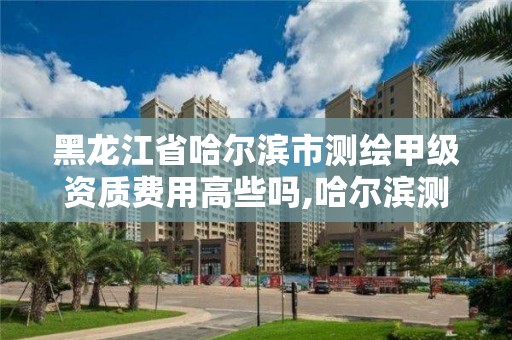 黑龙江省哈尔滨市测绘甲级资质费用高些吗,哈尔滨测绘招聘。