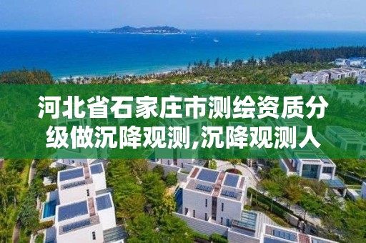 河北省石家庄市测绘资质分级做沉降观测,沉降观测人员资质证书