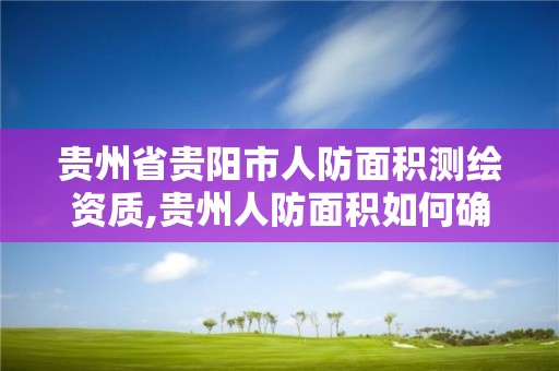 贵州省贵阳市人防面积测绘资质,贵州人防面积如何确定最新规定