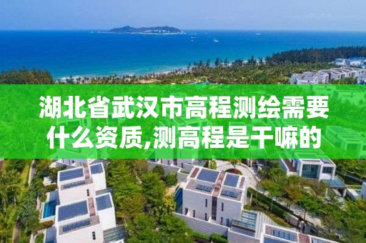 湖北省武汉市高程测绘需要什么资质,测高程是干嘛的