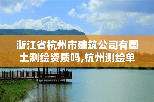 浙江省杭州市建筑公司有国土测绘资质吗,杭州测绘单位招聘。