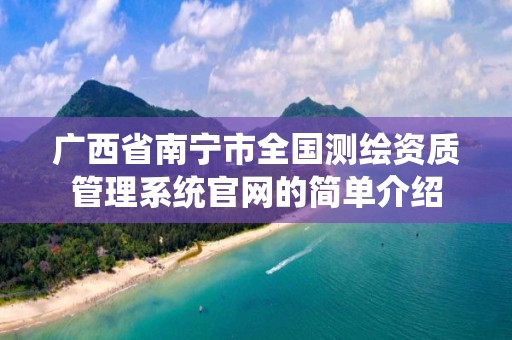 广西省南宁市全国测绘资质管理系统官网的简单介绍