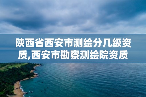 陕西省西安市测绘分几级资质,西安市勘察测绘院资质等级