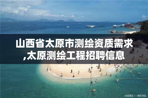 山西省太原市测绘资质需求,太原测绘工程招聘信息