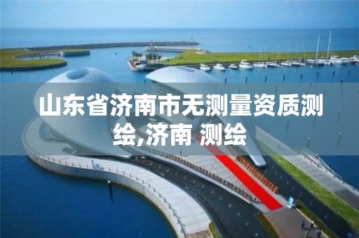 山东省济南市无测量资质测绘,济南 测绘