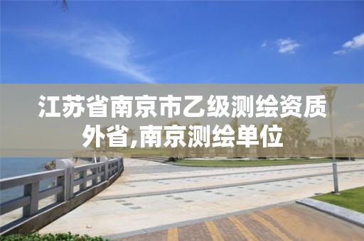 江苏省南京市乙级测绘资质外省,南京测绘单位