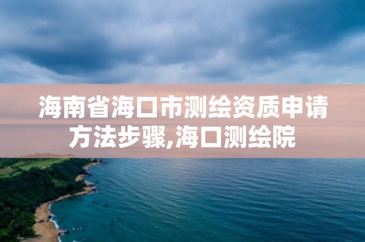 海南省海口市测绘资质申请方法步骤,海口测绘院