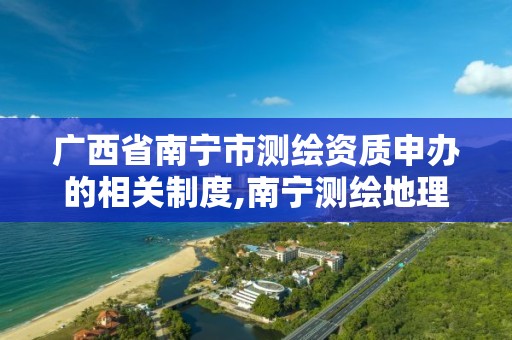 广西省南宁市测绘资质申办的相关制度,南宁测绘地理信息局。