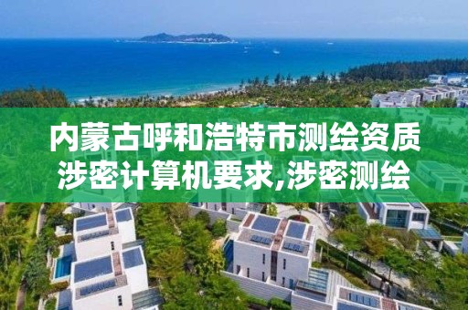 内蒙古呼和浩特市测绘资质涉密计算机要求,涉密测绘资料管理