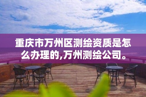 重庆市万州区测绘资质是怎么办理的,万州测绘公司。