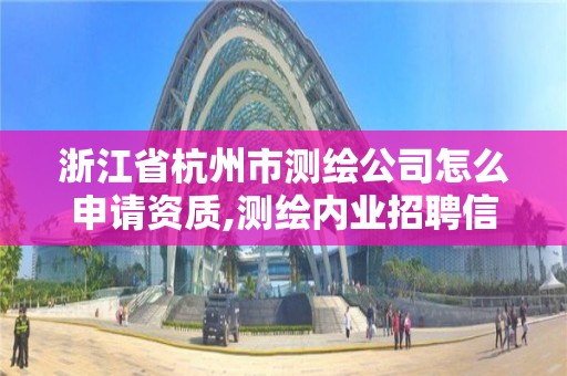 浙江省杭州市测绘公司怎么申请资质,测绘内业招聘信息2021杭州