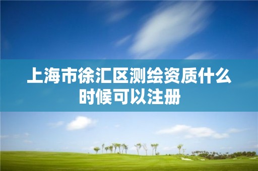 上海市徐汇区测绘资质什么时候可以注册