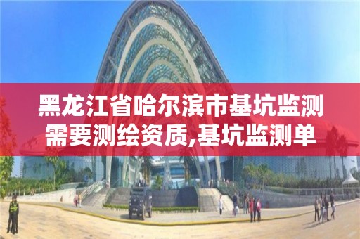 黑龙江省哈尔滨市基坑监测需要测绘资质,基坑监测单位资质必须具备哪种资质