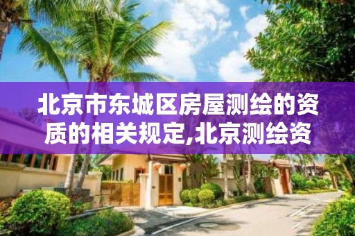 北京市东城区房屋测绘的资质的相关规定,北京测绘资质管理办法。