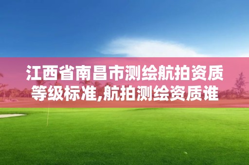 江西省南昌市测绘航拍资质等级标准,航拍测绘资质谁颁发。