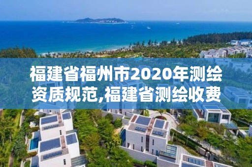 福建省福州市2020年测绘资质规范,福建省测绘收费标准