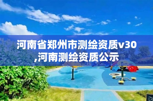 河南省郑州市测绘资质v30,河南测绘资质公示