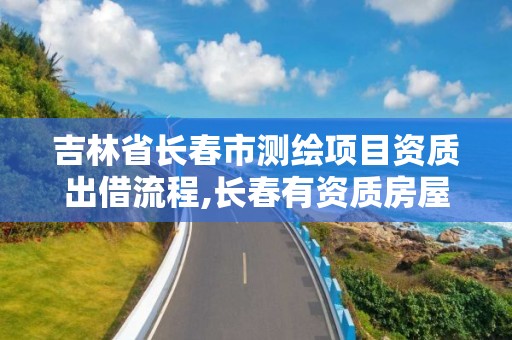 吉林省长春市测绘项目资质出借流程,长春有资质房屋测绘公司电话