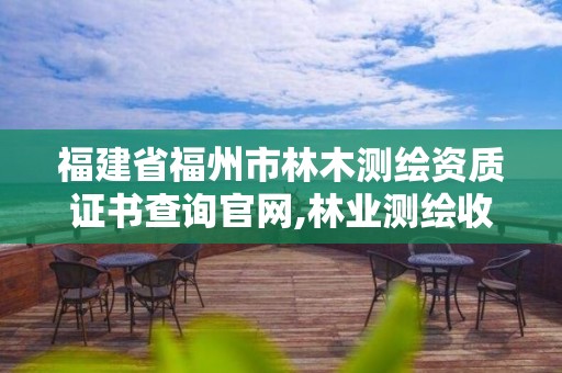 福建省福州市林木测绘资质证书查询官网,林业测绘收费标准。