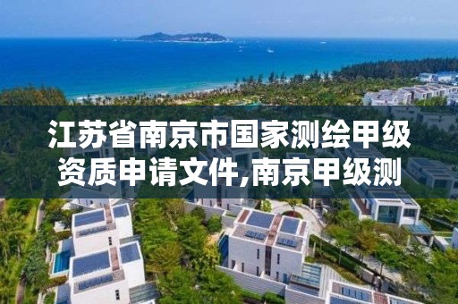 江苏省南京市国家测绘甲级资质申请文件,南京甲级测绘公司排名