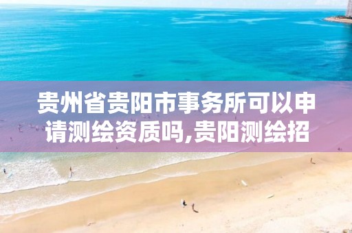 贵州省贵阳市事务所可以申请测绘资质吗,贵阳测绘招聘信息网。