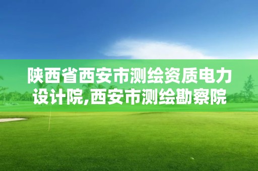 陕西省西安市测绘资质电力设计院,西安市测绘勘察院。