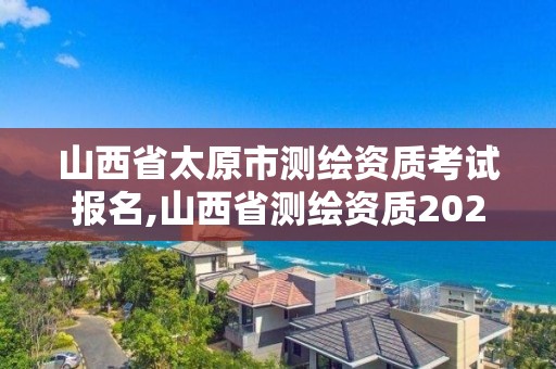 山西省太原市测绘资质考试报名,山西省测绘资质2020