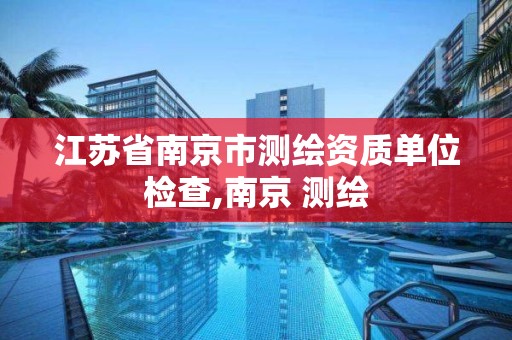 江苏省南京市测绘资质单位检查,南京 测绘