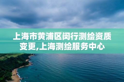 上海市黄浦区闵行测绘资质变更,上海测绘服务中心