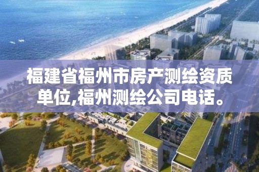 福建省福州市房产测绘资质单位,福州测绘公司电话。