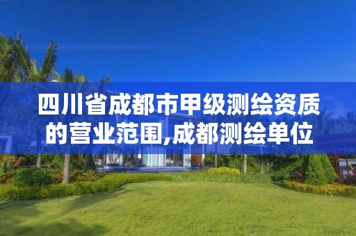 四川省成都市甲级测绘资质的营业范围,成都测绘单位集中在哪些地方