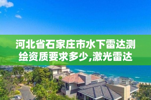 河北省石家庄市水下雷达测绘资质要求多少,激光雷达测绘水下。